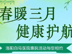 春暖三月，健康护航！洛阳白马医院惠民活动温暖来袭！