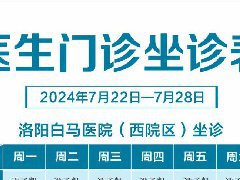 【7.22-7.28】洛阳白马医院医生门诊排班表