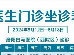 【8.12-8.18】洛阳白马医院医生门诊排班表